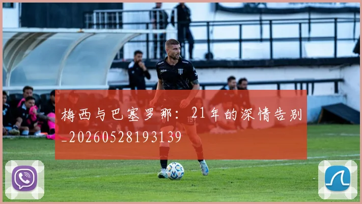 梅西与巴塞罗那:21年的深情告别_20260528193139