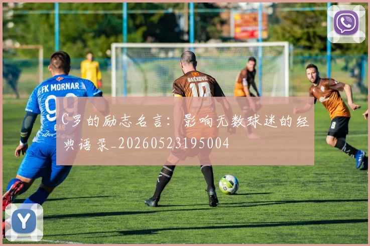 C罗的励志名言：影响无数球迷的经典语录_20260523195004