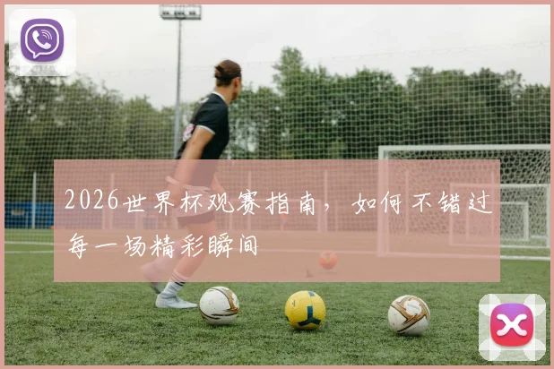 2026世界杯观赛指南，如何不错过每一场精彩瞬间