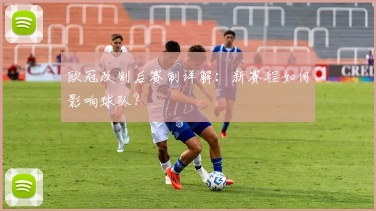 欧冠改制后赛制详解：新赛程如何影响球队？