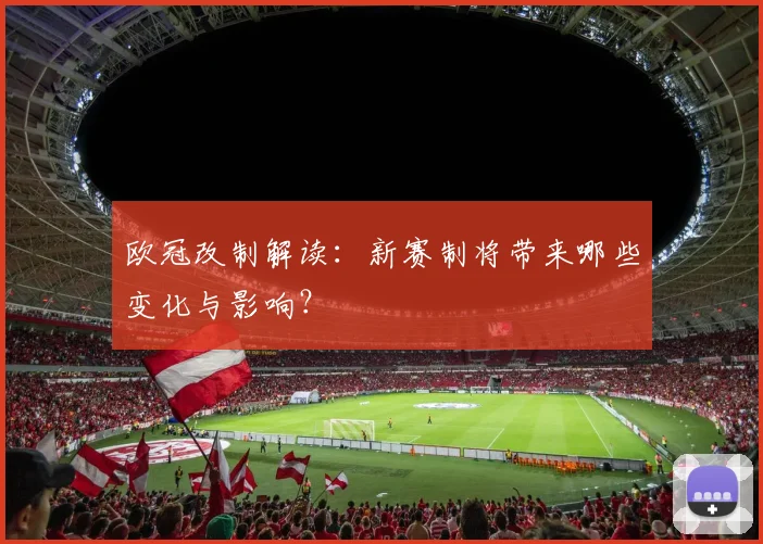 欧冠改制解读:新赛制将带来哪些变化与影响?