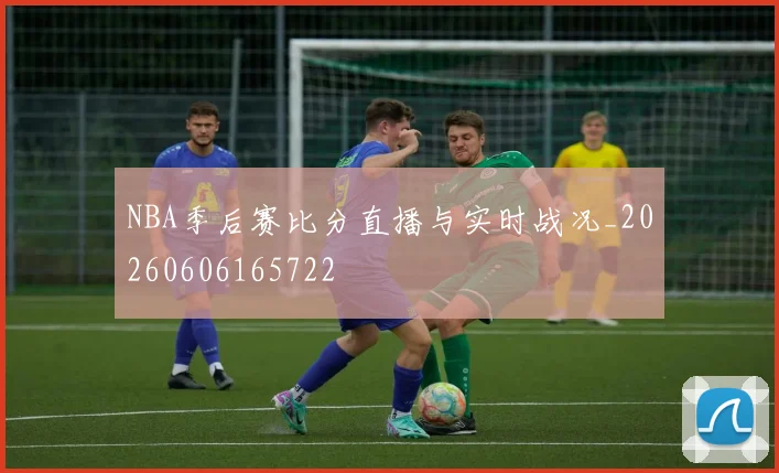 NBA季后赛比分直播与实时战况_20260606165722