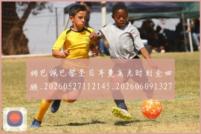 姆巴佩巴黎圣日耳曼高光时刻全回顾_20260527112145_20260609132758